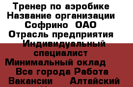 Тренер по аэробике › Название организации ­ Софрино, ОАО › Отрасль предприятия ­ Индивидуальный специалист › Минимальный оклад ­ 1 - Все города Работа » Вакансии   . Алтайский край,Новоалтайск г.